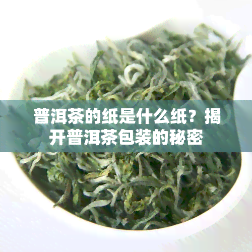 普洱茶的纸是什么纸？揭开普洱茶包装的秘密