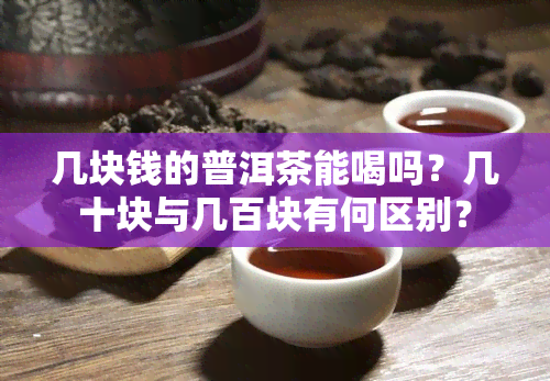 几块钱的普洱茶能喝吗？几十块与几百块有何区别？