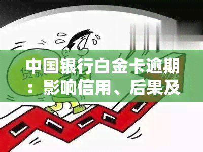 中国银行白金卡逾期：影响信用、后果及解决办法，可期多久？