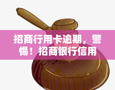 招商行用卡逾期，警惕！招商银行信用卡逾期可能带来的严重后果