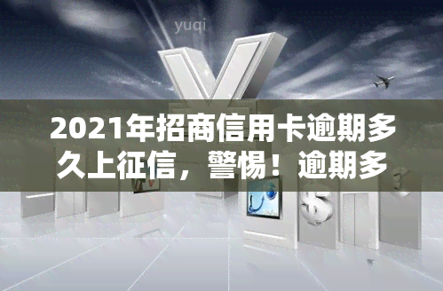 2021年招商信用卡逾期多久上，警惕！逾期多久会上招行信用卡？2021年最新规定解析