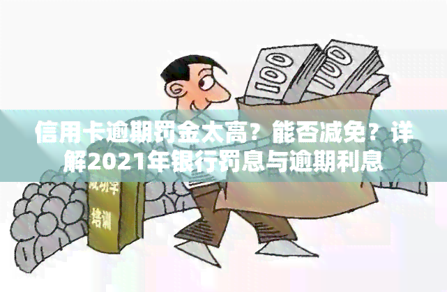 信用卡逾期罚金太高？能否减免？详解2021年银行罚息与逾期利息