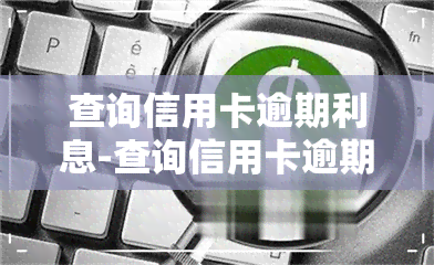 查询信用卡逾期利息-查询信用卡逾期利息怎么算