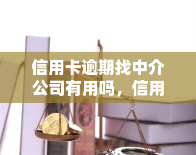 信用卡逾期找中介公司有用吗，信用卡逾期问题？寻找中介公司是否是解决问题的有效途径？