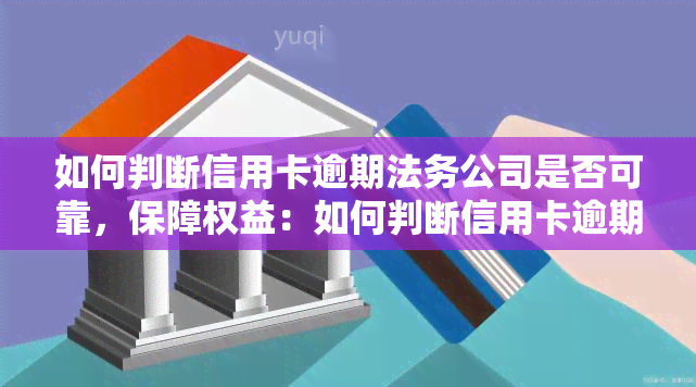 如何判断信用卡逾期法务公司是否可靠，保障权益：如何判断信用卡逾期法务公司的可靠性？