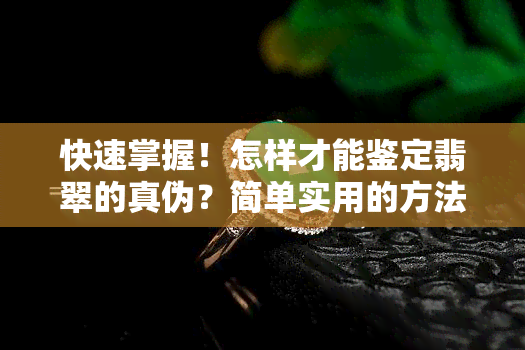 快速掌握！怎样才能鉴定翡翠的真伪？简单实用的方法与技巧全解析