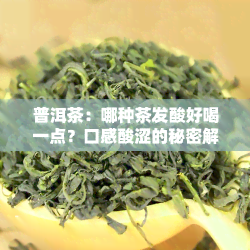 普洱茶：哪种茶发酸好喝一点？口感酸涩的秘密解析