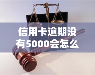 信用卡逾期没有5000会怎么样，信用卡逾期未还5000元的后果是什么？