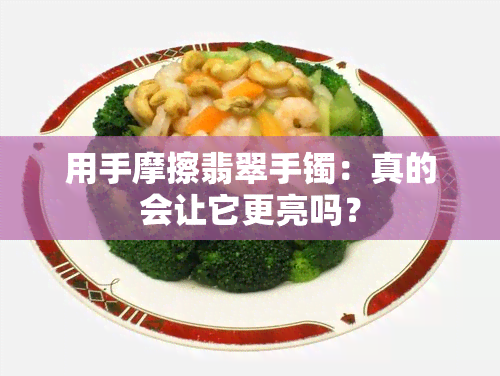 用手摩擦翡翠手镯：真的会让它更亮吗？