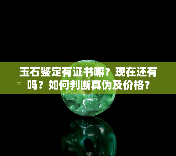 玉石鉴定有证书嘛？现在还有吗？如何判断真伪及价格？