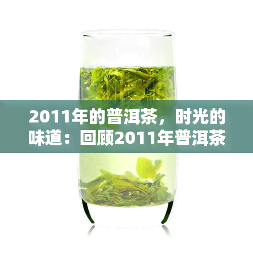 2011年的普洱茶，时光的味道：回顾2011年普洱茶的风华岁月