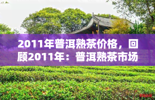 2011年普洱熟茶价格，回顾2011年：普洱熟茶市场价格走势分析