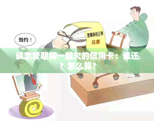 谈恋爱期间一起欠的信用卡：谁还？怎么算？