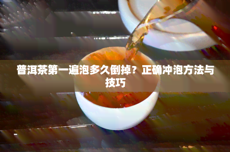 普洱茶之一遍泡多久倒掉？正确冲泡方法与技巧