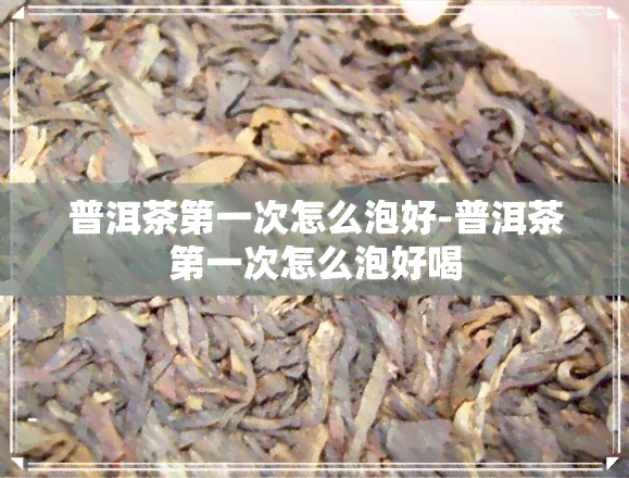 普洱茶之一次怎么泡好-普洱茶之一次怎么泡好喝