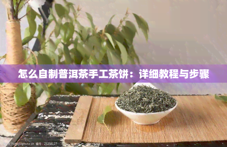 怎么自制普洱茶手工茶饼：详细教程与步骤