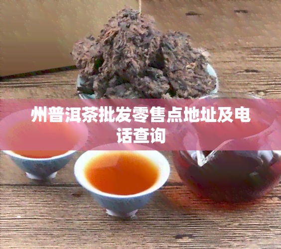 州普洱茶批发零售点地址及电话查询