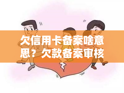 欠信用卡备案啥意思？欠款备案审核及后果详解