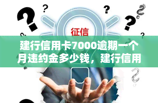 建行信用卡7000逾期一个月违约金多少钱，建行信用卡7000元逾期一个月，需要支付多少违约金？