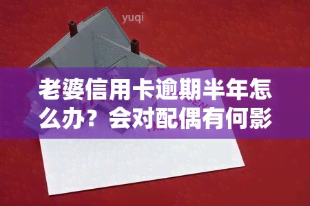 老婆信用卡逾期半年怎么办？会对配偶有何影响？