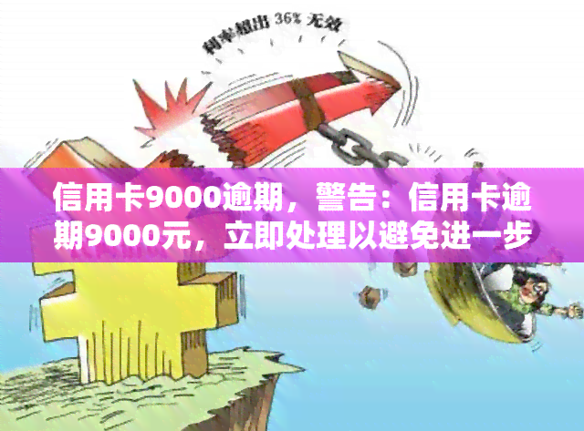 信用卡9000逾期，警告：信用卡逾期9000元，立即处理以避免进一步处罚！