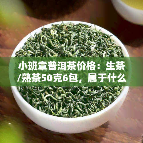 小班章普洱茶价格：生茶/熟茶50克6包，属于什么档次？