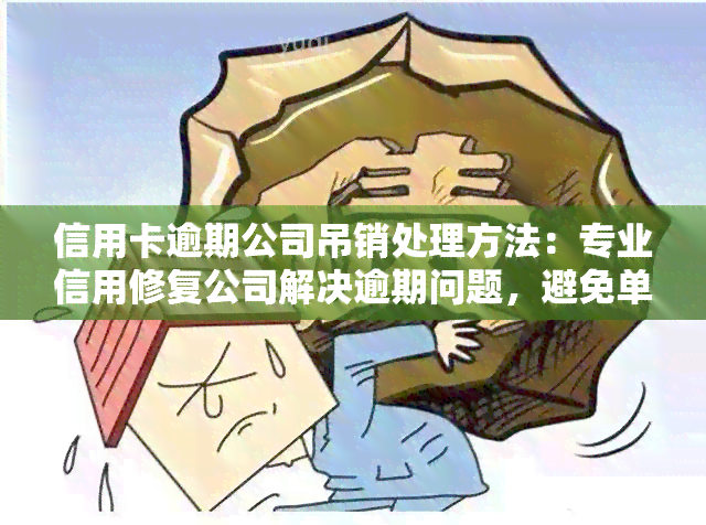 信用卡逾期公司吊销处理方法：专业信用修复公司解决逾期问题，避免单位受牵连