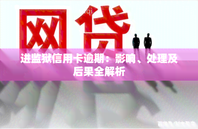 进监狱信用卡逾期：影响、处理及后果全解析