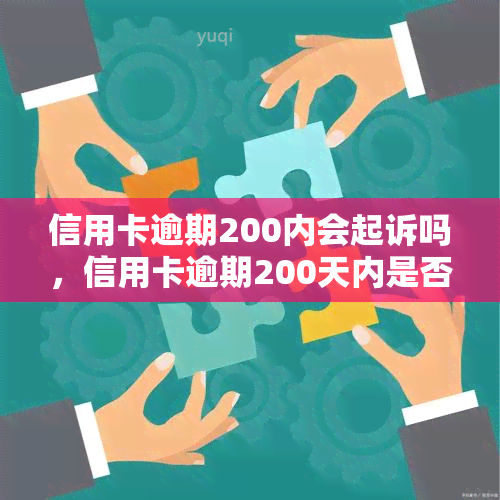 信用卡逾期200内会起诉吗，信用卡逾期200天内是否会遭到起诉？你需要了解的关键信息