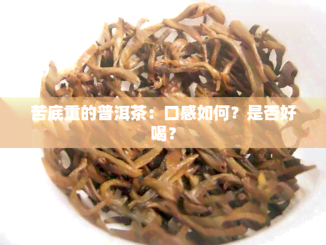 苦底重的普洱茶：口感如何？是否好喝？