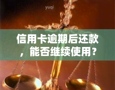 信用卡逾期后还款，能否继续使用？了解逾期还清后的风险与后果