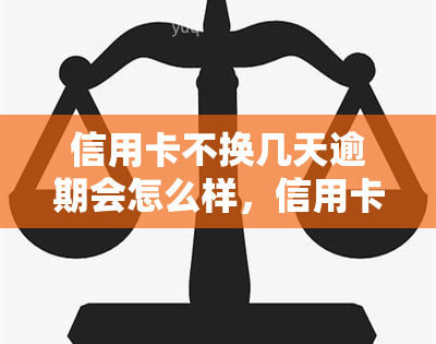 信用卡不换几天逾期会怎么样，信用卡未及时更换，逾期会产生哪些后果？