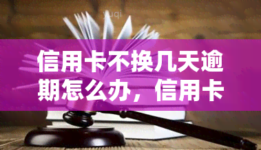 信用卡不换几天逾期怎么办，信用卡逾期未换，该怎么办？