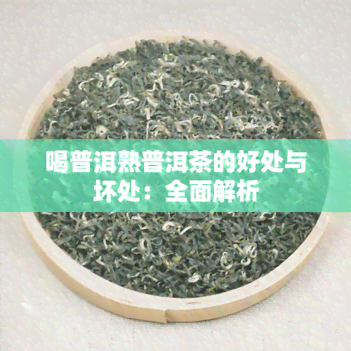 喝普洱熟普洱茶的好处与坏处：全面解析