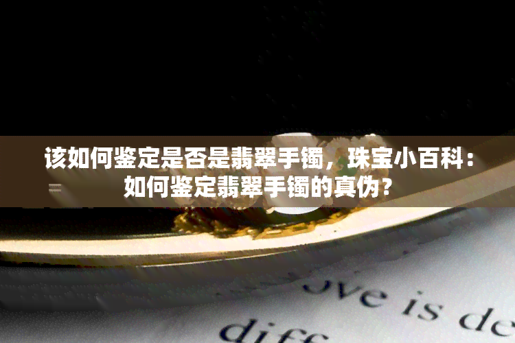 该如何鉴定是否是翡翠手镯，珠宝小百科：如何鉴定翡翠手镯的真伪？