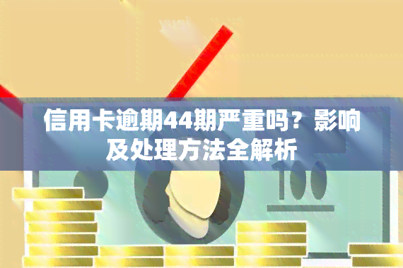 信用卡逾期44期严重吗？影响及处理方法全解析