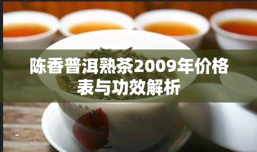 陈香普洱熟茶2009年价格表与功效解析