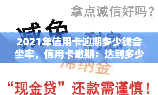 2021年信用卡逾期多少钱会坐牢，信用卡逾期：达到多少金额才会被追究刑事责任？