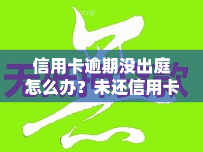 信用卡逾期没出庭怎么办？未还信用卡被传唤不去法院的后果是什么？