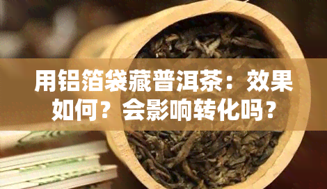 用铝箔袋藏普洱茶：效果如何？会影响转化吗？