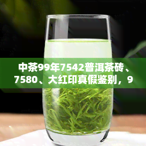 中茶99年7542普洱茶砖、7580、大红印真假鉴别，99年100克小饼与多个版本对比，以及鬼脸印评价