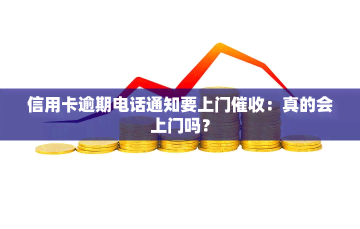 信用卡逾期电话通知要上门：真的会上门吗？