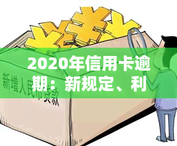 2020年信用卡逾期：新规定、利息减免与解决方法