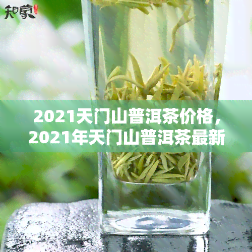 2021天门山普洱茶价格，2021年天门山普洱茶最新市场价格一览