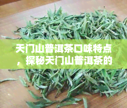 天门山普洱茶口味特点，探秘天门山普洱茶的独特口味特点