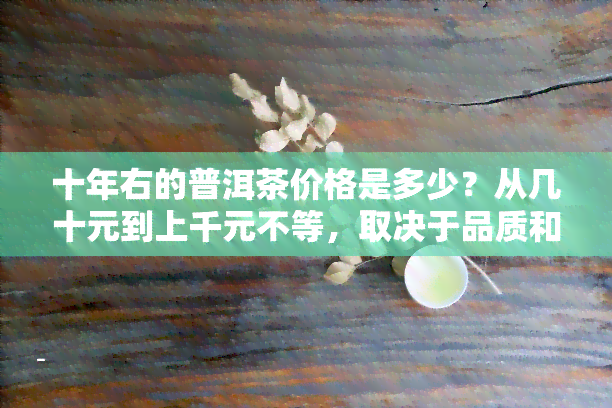 十年右的普洱茶价格是多少？从几十元到上千元不等，取决于品质和年份。