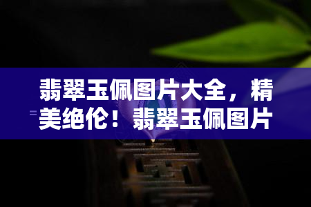 翡翠玉佩图片大全，精美绝伦！翡翠玉佩图片大全，让你一饱眼福！