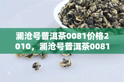 澜沧号普洱茶0081价格2010，澜沧号普洱茶0081，2010年份，现在市场价多少？