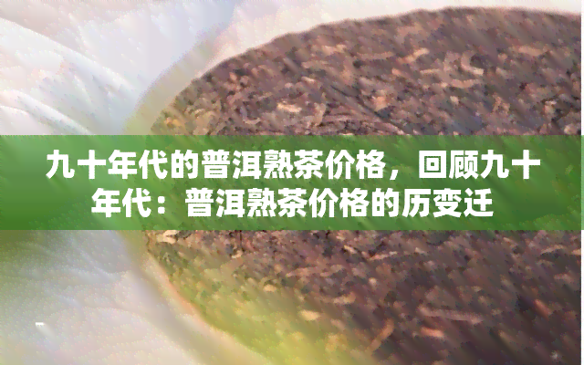 九十年代的普洱熟茶价格，回顾九十年代：普洱熟茶价格的历变迁