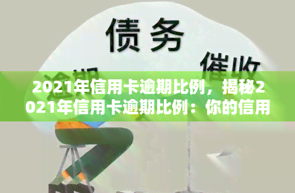 2021年信用卡逾期比例，揭秘2021年信用卡逾期比例：你的信用卡安全吗？